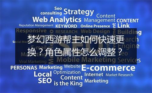 梦幻西游帮主如何快速更换？角色属性怎么调整？