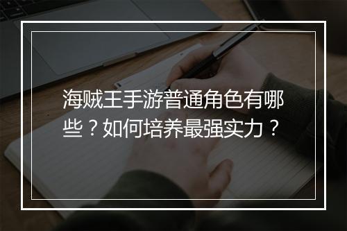 海贼王手游普通角色有哪些？如何培养最强实力？