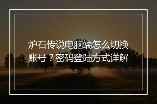 炉石传说电脑端怎么切换账号?密码登陆方式详解