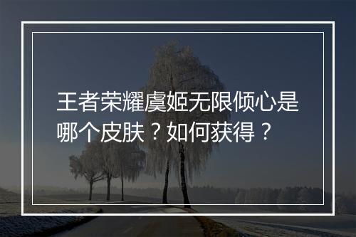 王者荣耀虞姬无限倾心是哪个皮肤？如何获得？