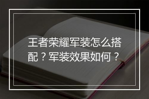 王者荣耀军装怎么搭配？军装效果如何？
