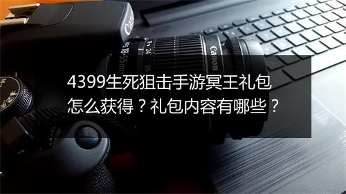 4399生死狙击手游冥王礼包怎么获得？礼包内容有哪些？