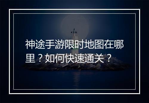 神途手游限时地图在哪里?如何快速通关?