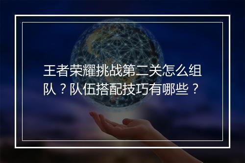 王者荣耀挑战第二关怎么组队?队伍搭配技巧有哪些?