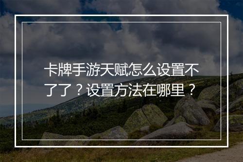 卡牌手游天赋怎么设置不了了？设置方法在哪里？