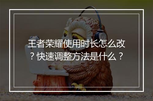 王者荣耀使用时长怎么改？快速调整方法是什么？