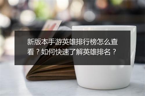 新版本手游英雄排行榜怎么查看?如何快速了解英雄排名?