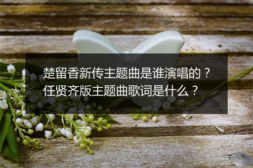 楚留香新传主题曲是谁演唱的？任贤齐版主题曲歌词是什么？