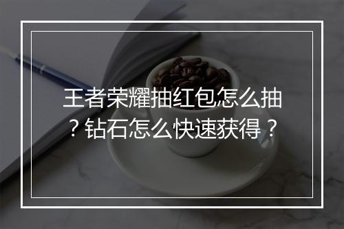 王者荣耀抽红包怎么抽？钻石怎么快速获得？