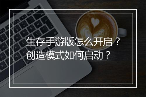 生存手游版怎么开启？创造模式如何启动？