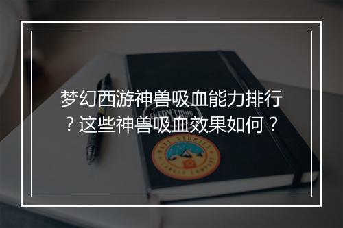 梦幻西游神兽吸血能力排行？这些神兽吸血效果如何？