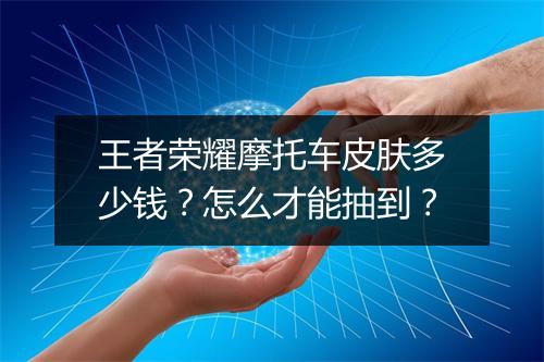 王者荣耀摩托车皮肤多少钱？怎么才能抽到？