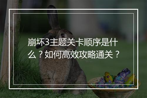 崩坏3主题关卡顺序是什么?如何高效攻略通关?