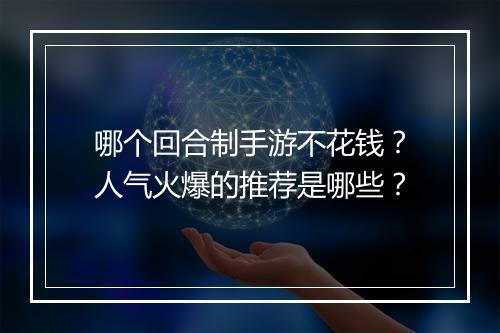 哪个回合制手游不花钱？人气火爆的推荐是哪些？