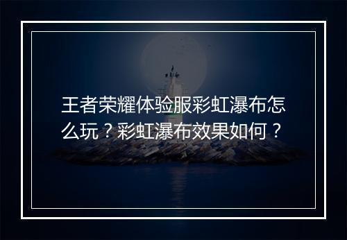 王者荣耀体验服彩虹瀑布怎么玩？彩虹瀑布效果如何？