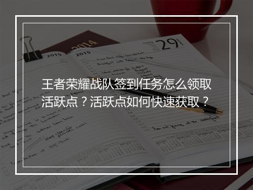 王者荣耀战队签到任务怎么领取活跃点？活跃点如何快速获取？