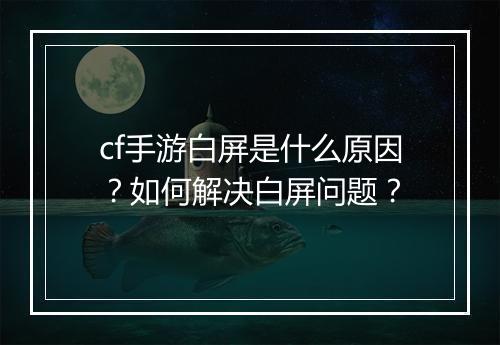 cf手游白屏是什么原因?如何解决白屏问题?
