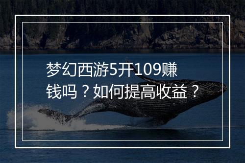 梦幻西游5开109赚钱吗？如何提高收益？