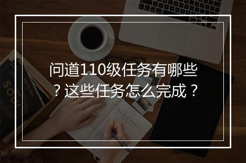 问道110级任务有哪些？这些任务怎么完成？