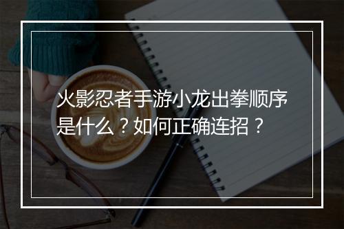火影忍者手游小龙出拳顺序是什么?如何正确连招?