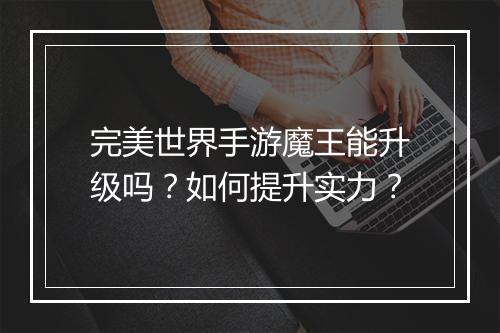 完美世界手游魔王能升级吗？如何提升实力？
