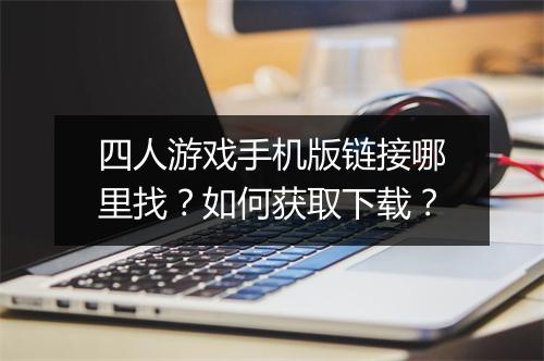 四人游戏手机版链接哪里找？如何获取下载？