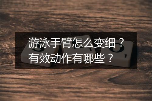 游泳手臂怎么变细?有效动作有哪些?