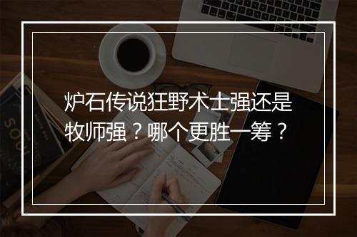 炉石传说狂野术士强还是牧师强？哪个更胜一筹？