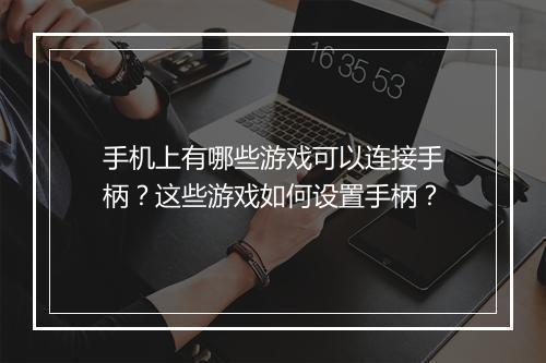 手机上有哪些游戏可以连接手柄？这些游戏如何设置手柄？