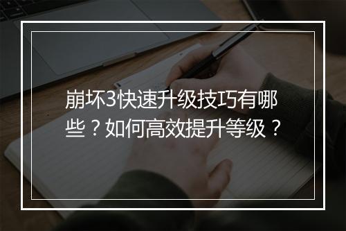 崩坏3快速升级技巧有哪些？如何高效提升等级？