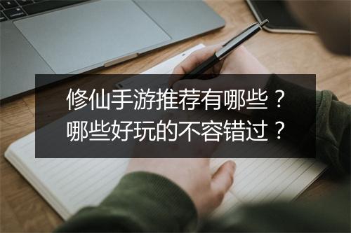 修仙手游推荐有哪些？哪些好玩的不容错过？