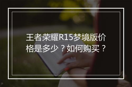 王者荣耀R15梦境版价格是多少？如何购买？