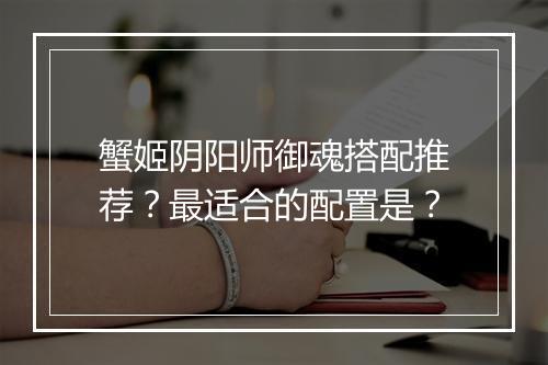 蟹姬阴阳师御魂搭配推荐？最适合的配置是？