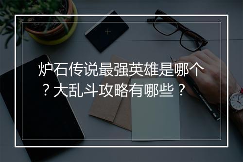 炉石传说最强英雄是哪个?大乱斗攻略有哪些?