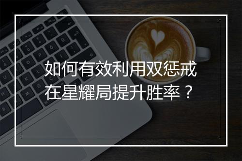 如何有效利用双惩戒在星耀局提升胜率?
