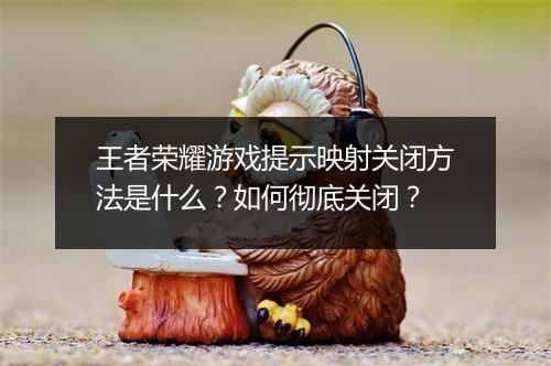 王者荣耀游戏提示映射关闭方法是什么？如何彻底关闭？