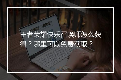 王者荣耀快乐召唤师怎么获得？哪里可以免费获取？