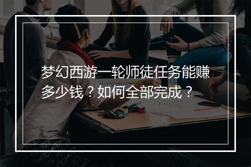 梦幻西游一轮师徒任务能赚多少钱？如何全部完成？