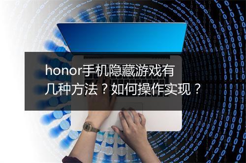 honor手机隐藏游戏有几种方法？如何操作实现？