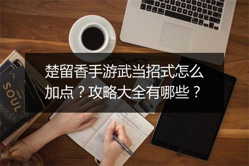 楚留香手游武当招式怎么加点？攻略大全有哪些？