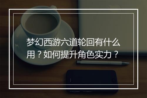 梦幻西游六道轮回有什么用？如何提升角色实力？