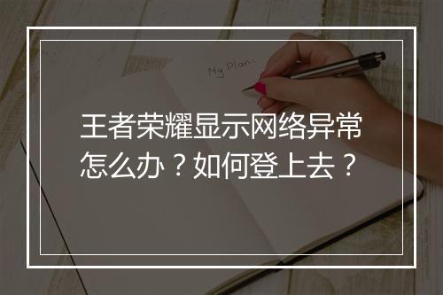 王者荣耀显示网络异常怎么办？如何登上去？