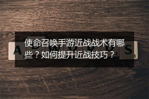 使命召唤手游近战战术有哪些？如何提升近战技巧？