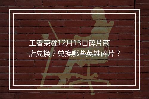 王者荣耀12月13日碎片商店兑换？兑换哪些英雄碎片？