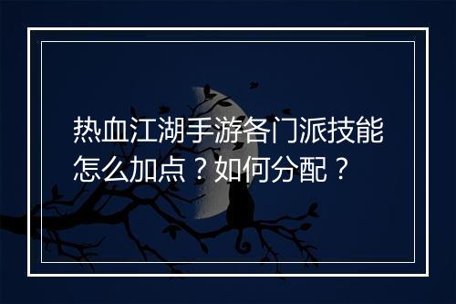 热血江湖手游各门派技能怎么加点？如何分配？