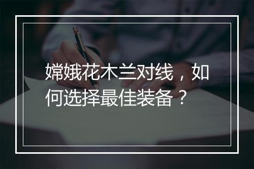 嫦娥花木兰对线，如何选择最佳装备？