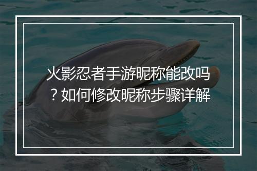 火影忍者手游昵称能改吗？如何修改昵称步骤详解