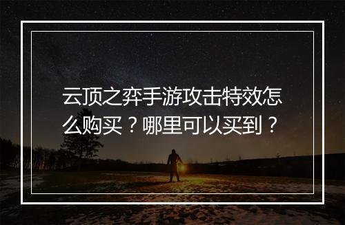 云顶之弈手游攻击特效怎么购买？哪里可以买到？