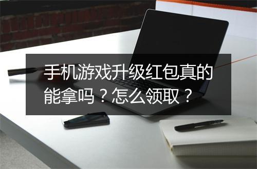 手机游戏升级红包真的能拿吗？怎么领取？