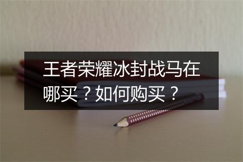 王者荣耀冰封战马在哪买？如何购买？